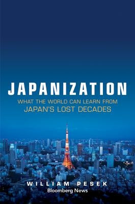 Japanization: What the World Can Learn from Japan's Lost Decades by Pesek, William