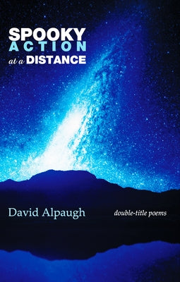 Spooky Action at a Distance: Double-Title Poems by Alpaugh, David