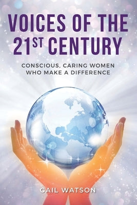 Voices of the 21st Century: Conscious, Caring Women Who Make a Difference by Watson, Gail