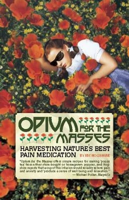 Opium for the Masses: Harvesting Nature's Best Pain Medication by Hogshire, Jim