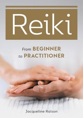 Reiki: From Beginner to Practitioner by Raison, Jacqueline