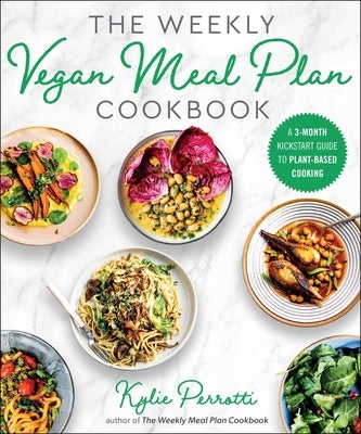 The Weekly Vegan Meal Plan Cookbook: A 3-Month Kickstart Guide to Plant-Based Cooking by Perrotti, Kylie