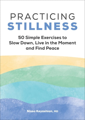 Practicing Stillness: 50 Simple Exercises to Slow Down, Live in the Moment, and Find Peace by Keyashian, Nissa