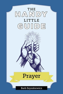 The Handy Little Guide to Prayer by Szyszkiewicz, Barb