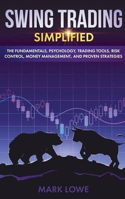 Swing Trading: Simplified - The Fundamentals, Psychology, Trading Tools, Risk Control, Money Management, And Proven Strategies (Stock by Lowe, Mark