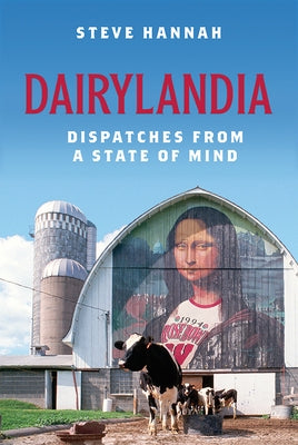 Dairylandia: Dispatches from a State of Mind by Hannah, Steve