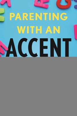 Parenting with an Accent: How Immigrants Honor Their Heritage, Navigate Setbacks, and Chart New Paths for Their Children by Rumer, Masha