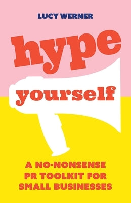 Hype Yourself: A no-nonsense PR toolkit for small businesses by Werner, Lucy
