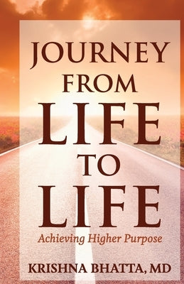 Journey from Life to Life: Achieving Higher Purpose by Bhatta, Krishna
