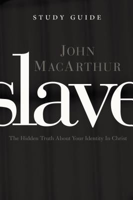 Slave, the Study Guide: The Hidden Truth about Your Identity in Christ by MacArthur, John