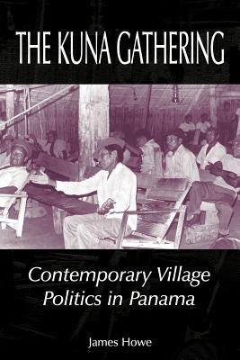 The Kuna Gathering: Contemporary Village Politics in Panama by Howe, James