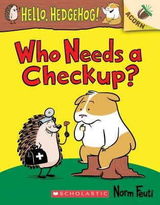 Who Needs a Checkup?: An Acorn Book (Hello, Hedgehog #3), Volume 3 by Feuti, Norm