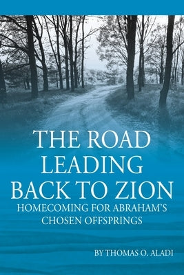 The Road Leading Back To Zion: Homecoming For Abraham's Chosen Offsprings by Aladi, Thomas O.