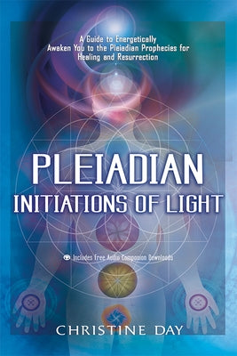 Pleiadian Initiations of Light: A Guide to Energetically Awaken You to the Pleiadian Prophecies for Healing and Resurrection by Day, Christine