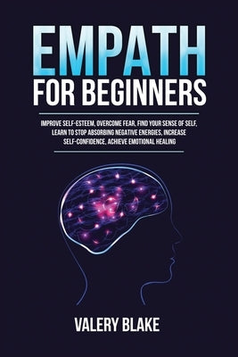 Empath for Beginners: Improve Self-Esteem, Overcome Fear, Find Your Sense of Self, Learn to Stop Absorbing Negative Energies, Increase Self- by Blake, Valery