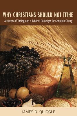 Why Christians Should Not Tithe by Quiggle, James D.