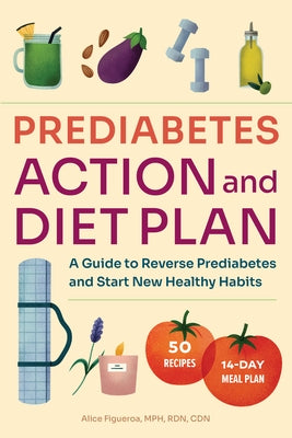 Prediabetes Diet and Action Plan: A Guide to Reverse Prediabetes and Start New Healthy Habits by Figueroa, Alice
