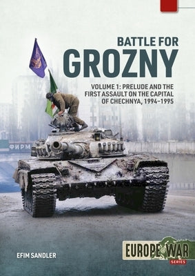 Battle for Grozny, Volume 1: Prelude and the First Assault on the Capital of Chechnya, 1994-1995 by Sandler, Efim