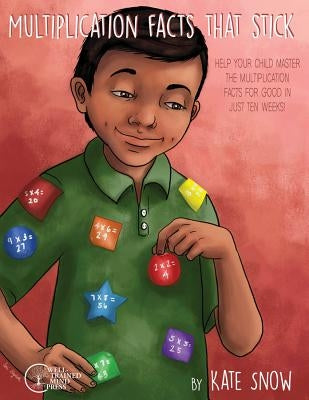 Multiplication Facts That Stick: Help Your Child Master the Multiplication Facts for Good in Just Ten Weeks by Snow, Kate