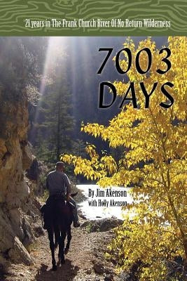 7003 Days: 21 Years in the Frank Church River of No Return Wilderness by Akenson, Jim