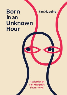 Born in an Unknown Hour: A Selection of Fan Xiaoqing's Short Stories by Fan, Xiaoqing