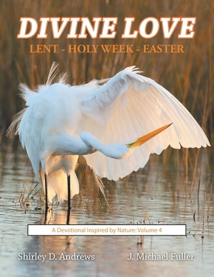 Divine Love Lent - Holy Week - Easter: A Devotional Inspired by Nature: Volume 4 by Andrews, Shirley D.