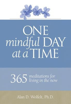 One Mindful Day at a Time: 365 Meditations on Living in the Now by Wolfelt, Alan D.