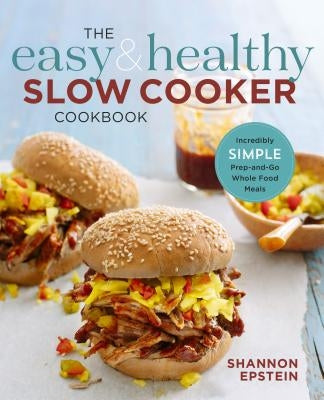 The Easy & Healthy Slow Cooker Cookbook: Incredibly Simple Prep-And-Go Whole Food Meals by Epstein, Shannon