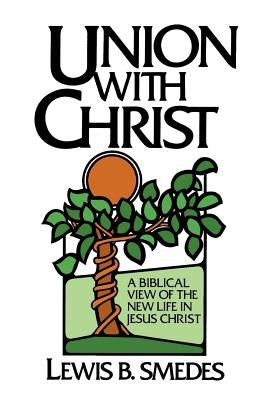 Union with Christ: A Biblical View of the New Life in Jesus Christ by Smedes, Lewis B.