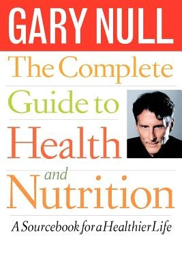 The Complete Guide to Health and Nutrition: A Sourcebook for a Healthier Life by Null, Gary