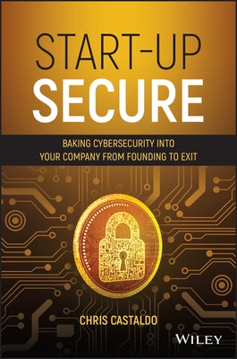 Start-Up Secure: Baking Cybersecurity Into Your Company from Founding to Exit by Castaldo, Chris