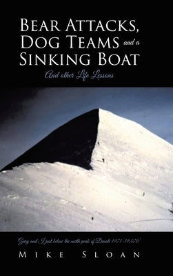 Bear Attacks, Dog Teams and a Sinking Boat: And other Life Lessons by Sloan, Mike