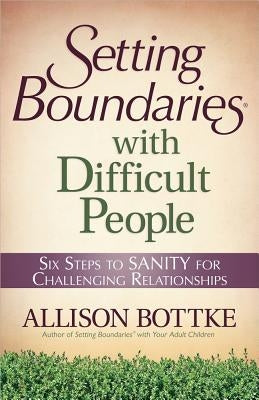 Setting Boundaries(r) with Difficult People: Six Steps to Sanity for Challenging Relationships by Bottke, Allison