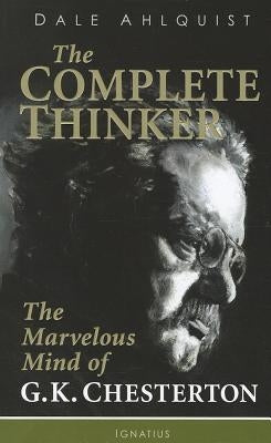 The Complete Thinker: The Marvelous Mind of G.K. Chesterton by Ahlquist, Dale