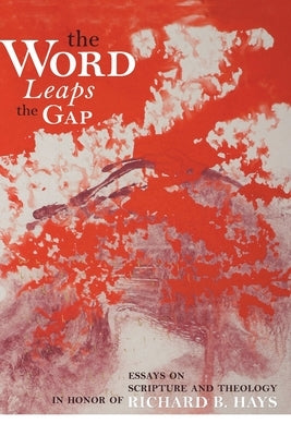 Word Leaps the Gap: Essays on Scripture and Theology in Honor of Richard B. Hays by Wagner, J. Ross