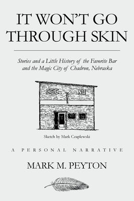 It Won't Go Through Skin: Stories and a little history of the Favorite Bar and the Magic City of Chadron, Nebraska by M. Peyton, Mark