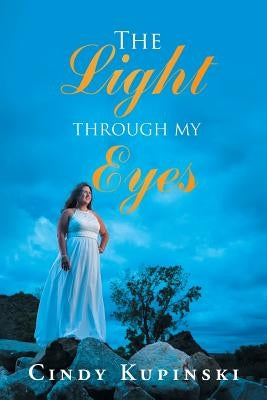 The Light Through My Eyes by Kupinski, Cindy