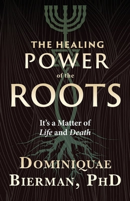 The Healing Power of the Roots: It's a Matter of Life and Death by Bierman, Dominiquae