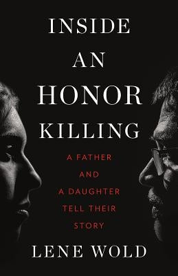 Inside an Honor Killing: A Father and a Daughter Tell Their Story by Wold, Lene