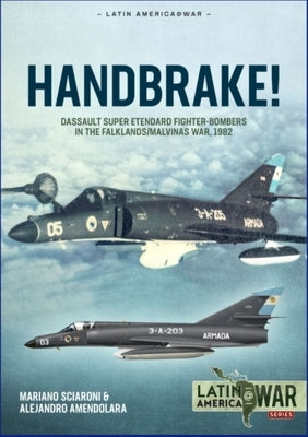 Handbrake!: Dassault Super Etendard Fighter-Bombers in the Falklands/Malvinas War, 1982 by Sciaroni, Mariano