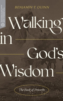 Walking in God's Wisdom: The Book of Proverbs by Quinn, Benjamin T.