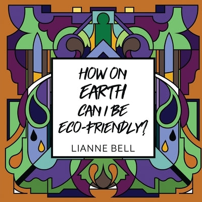 How on earth can I be eco-friendly? by Bell, Lianne
