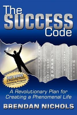 The Success Code: A Revolutionary Plan for Creating a Phenomenal Life! by Nichols, Brendan