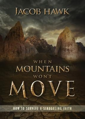 When Mountains Won't Move: How to Survive a Struggling Faith by Hawk, Jacob