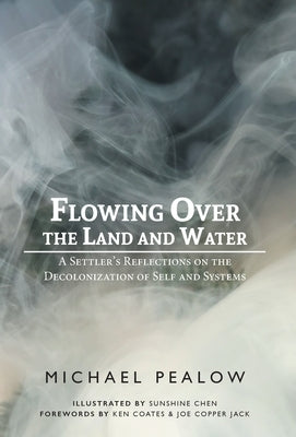Flowing Over the Land and Water: A Settler's Reflections on the Decolonization of Self and Systems by Pealow, Michael