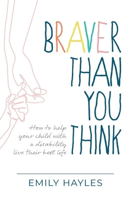 Braver Than You Think: How to help your child with a disability live their best life by Hayles, Emily
