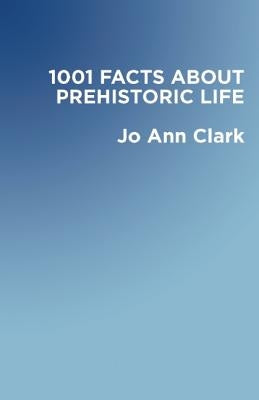 1001 Facts of Prehistoric Life by Clark, Jo Ann