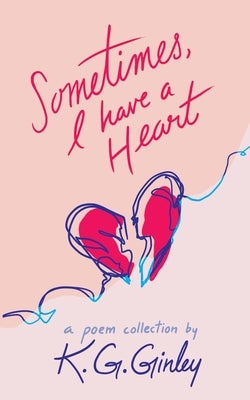 Sometimes, I Have a Heart by Ginley, K. G.