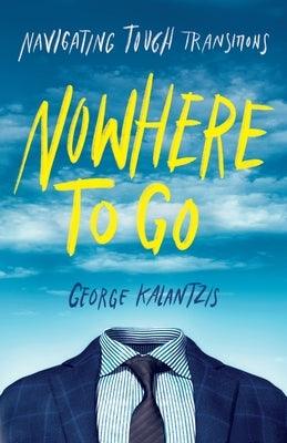 Nowhere to Go: Navigating Tough Transitions by Kalantzis, George