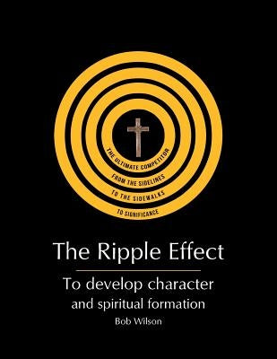 The Ripple Effect: To Develop Character and Spiritual Formation by Wilson, Bob
